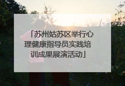 苏州姑苏区举行心理健康指导员实践培训成果展演活动
