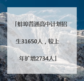 蚌埠普通高中计划招生31650人，较上年扩增2734人