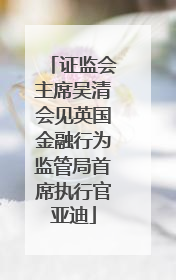 证监会主席吴清会见英国金融行为监管局首席执行官亚迪