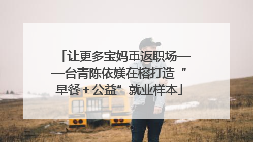 让更多宝妈重返职场——台青陈依媄在榕打造“早餐＋公益”就业样本