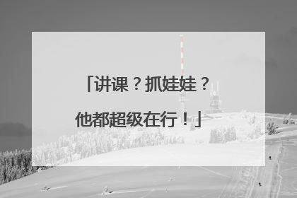 讲课？抓娃娃？他都超级在行！
