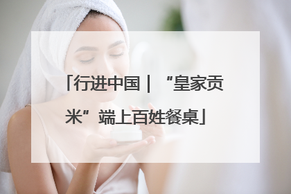 行进中国｜“皇家贡米”端上百姓餐桌