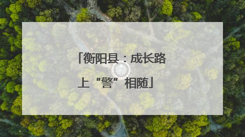 衡阳县：成长路上“警”相随
