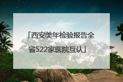 西安美年检验报告全省522家医院互认