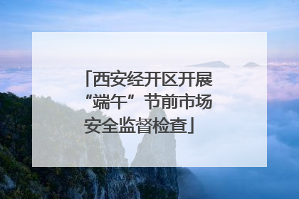 西安经开区开展“端午”节前市场安全监督检查