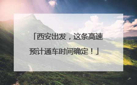 西安出发，这条高速预计通车时间确定！