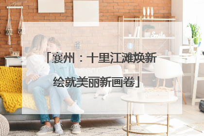 襄州：十里江滩焕新 绘就美丽新画卷
