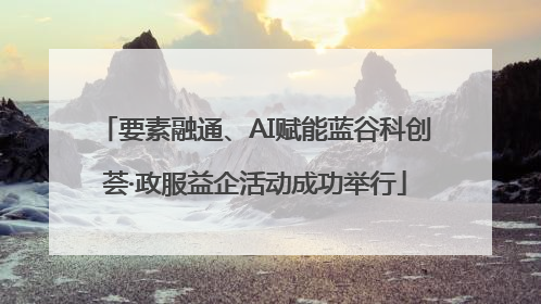 要素融通、AI赋能蓝谷科创荟·政服益企活动成功举行