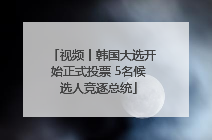视频丨韩国大选开始正式投票 5名候选人竞逐总统