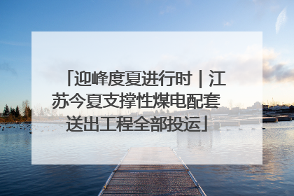 迎峰度夏进行时｜江苏今夏支撑性煤电配套送出工程全部投运