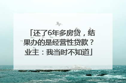 还了6年多房贷，结果办的是经营性贷款？业主：我当时不知道