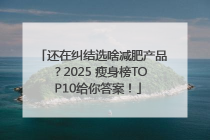 还在纠结选啥减肥产品？2025 瘦身榜TOP10给你答案！