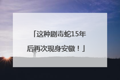 这种剧毒蛇15年后再次现身安徽！