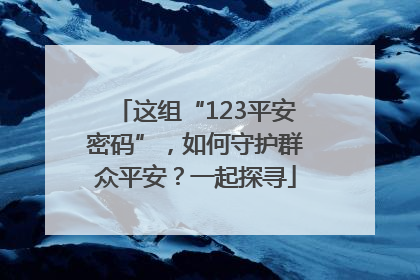 这组“123平安密码”，如何守护群众平安？一起探寻