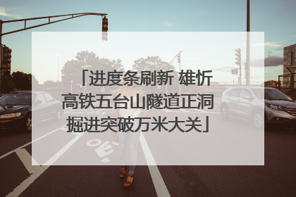 进度条刷新 雄忻高铁五台山隧道正洞掘进突破万米大关