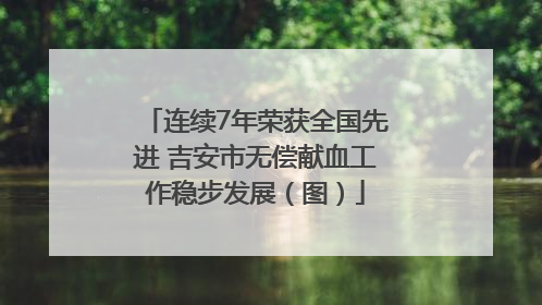 连续7年荣获全国先进 吉安市无偿献血工作稳步发展（图）