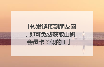 转发链接到朋友圈，即可免费获取山姆会员卡？假的！