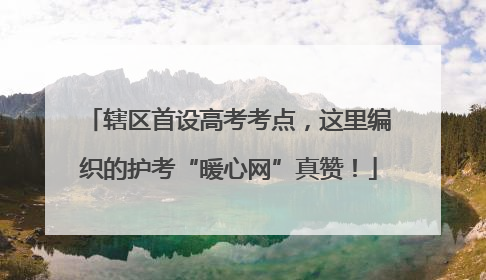 辖区首设高考考点，这里编织的护考“暖心网”真赞！