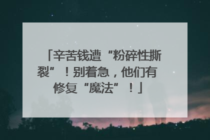 辛苦钱遭“粉碎性撕裂”！别着急，他们有修复“魔法”！