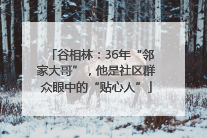 谷相林：36年“邻家大哥”，他是社区群众眼中的“贴心人”