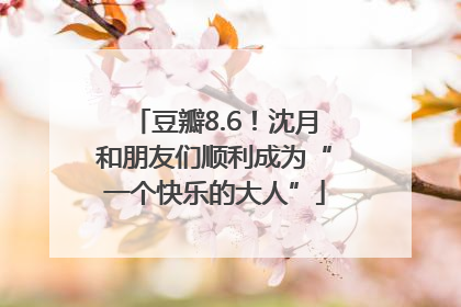 豆瓣8.6！沈月和朋友们顺利成为“一个快乐的大人”