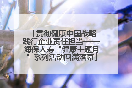 贯彻健康中国战略 践行企业责任担当——海保人寿“健康主题月”系列活动圆满落幕