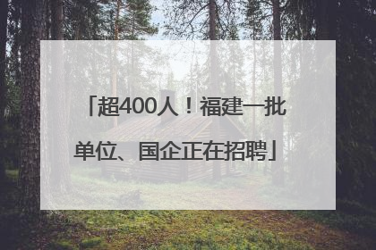 超400人！福建一批单位、国企正在招聘