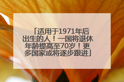 适用于1971年后出生的人！一国将退休年龄提高至70岁！更多国家或将逐步跟进