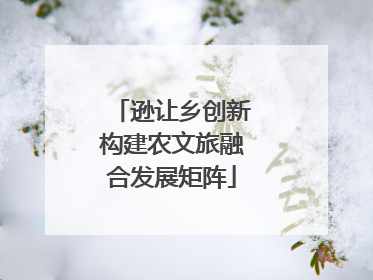 逊让乡创新构建农文旅融合发展矩阵
