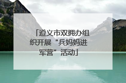 遵义市双拥办组织开展“兵妈妈进军营”活动