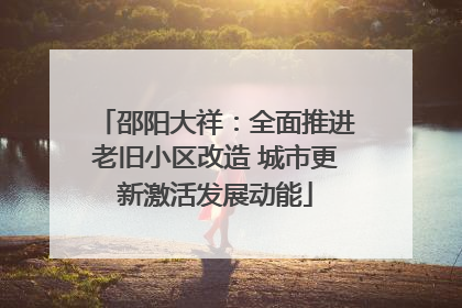 邵阳大祥：全面推进老旧小区改造 城市更新激活发展动能
