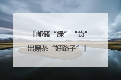 邮储“绿”“贷”出黑茶“好路子”