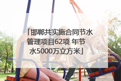 邯郸共实施合同节水管理项目62项 年节水5000万立方米