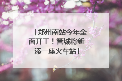 郑州南站今年全面开工！管城将新添一座火车站