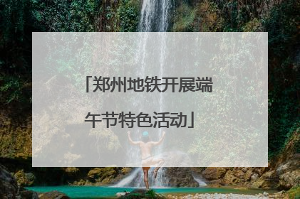郑州地铁开展端午节特色活动