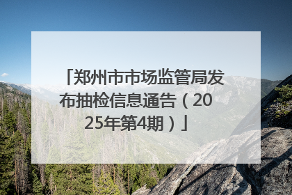 郑州市市场监管局发布抽检信息通告（2025年第4期）