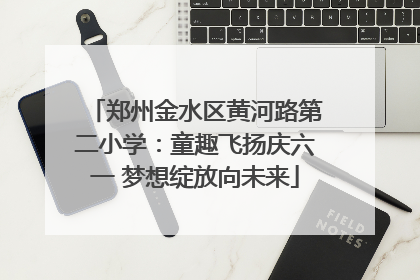 郑州金水区黄河路第二小学：童趣飞扬庆六一 梦想绽放向未来