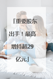 重要股东出手！最高增持超29亿元