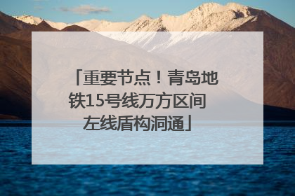 重要节点！青岛地铁15号线万方区间左线盾构洞通