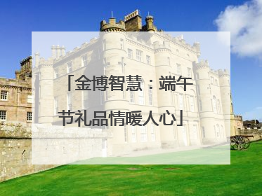 金博智慧：端午节礼品情暖人心