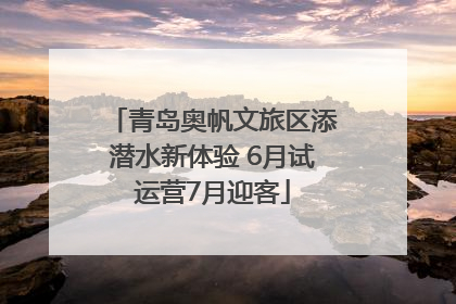 青岛奥帆文旅区添潜水新体验 6月试运营7月迎客