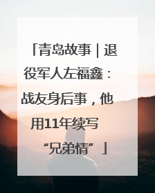 青岛故事｜退役军人左福鑫：战友身后事，他用11年续写 “兄弟情”