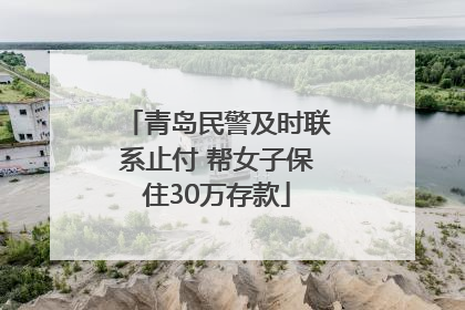 青岛民警及时联系止付 帮女子保住30万存款