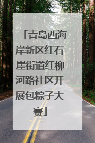 青岛西海岸新区红石崖街道红柳河路社区开展包粽子大赛