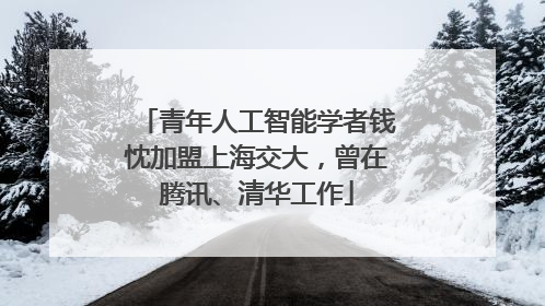 青年人工智能学者钱忱加盟上海交大，曾在腾讯、清华工作