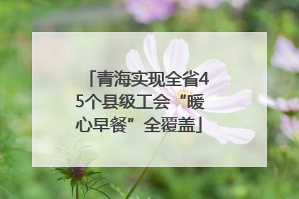 青海实现全省45个县级工会“暖心早餐”全覆盖