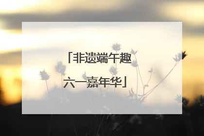 非遗端午趣 六一嘉年华