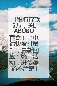 银行存款5万，送LABUBU盲盒！“电话快被打爆”，最新回应：统一活动，进货渠道不清楚