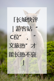 长城快评｜游客站“C位”，“文旅热”才能长热不衰
