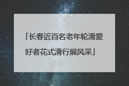 长春近百名老年轮滑爱好者花式滑行展风采